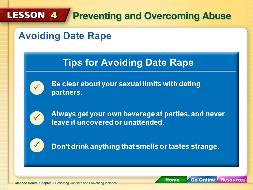Avoiding Date Rape Tips for Avoiding Date Rape  Avoid being alone with a dating partner you don’t trust or know well, or with anyone who makes you feel uneasy.