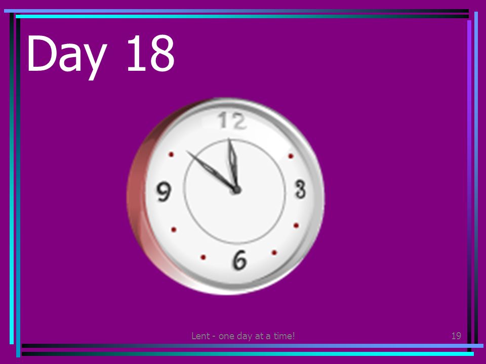Lent - one day at a time!19 Day 18 Give yourself five minutes of quiet time today.