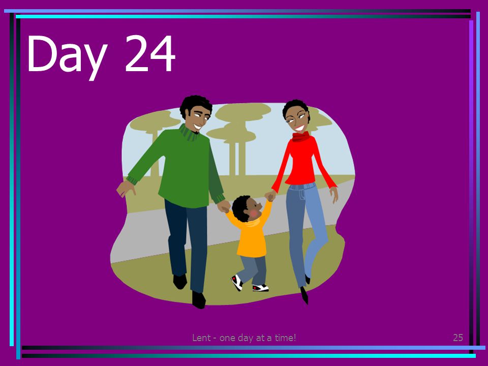 Lent - one day at a time!25 Day 24 Go for a walk with an adult in your family.