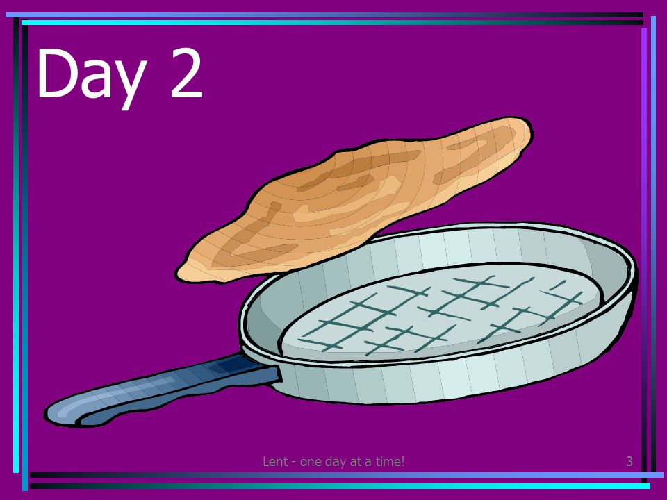 Lent - one day at a time!3 Day 2 Share pancakes with your family.