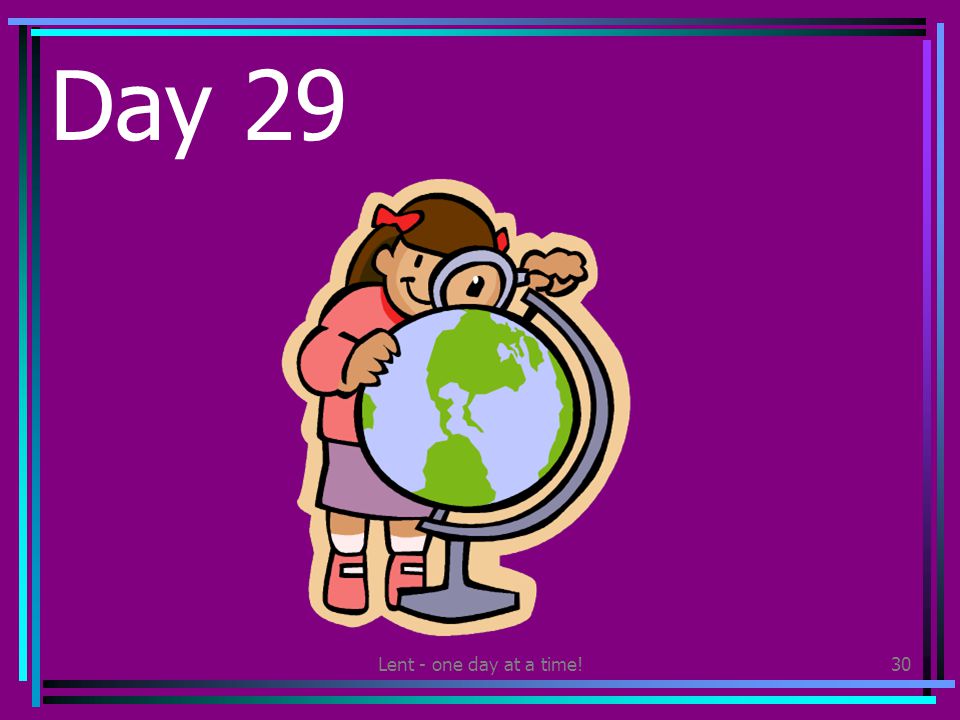 Lent - one day at a time!30 Day 29 Find out about the lives of children living in another country.