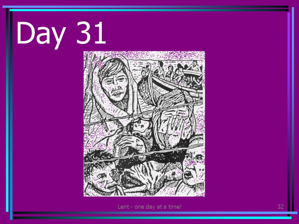 Lent - one day at a time!32 Day 31 Find out about what life is like for a refugee.