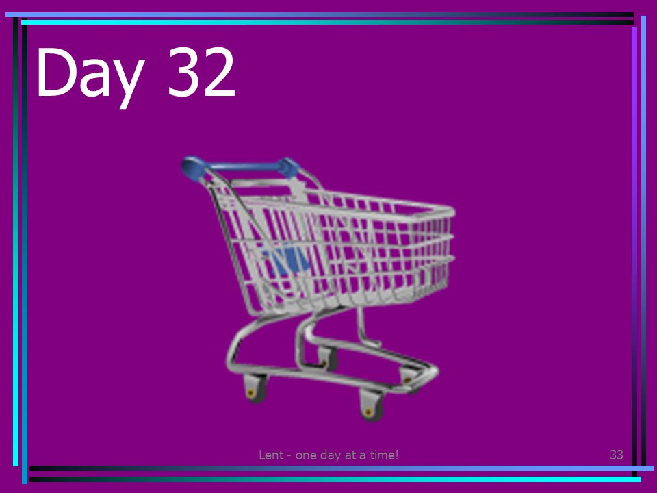 Lent - one day at a time!33 Day 32 Find out how you can help with the shopping this week