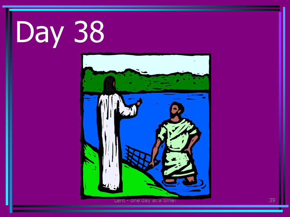 Lent - one day at a time!39 Day 38 Watch a video about the life of Jesus.