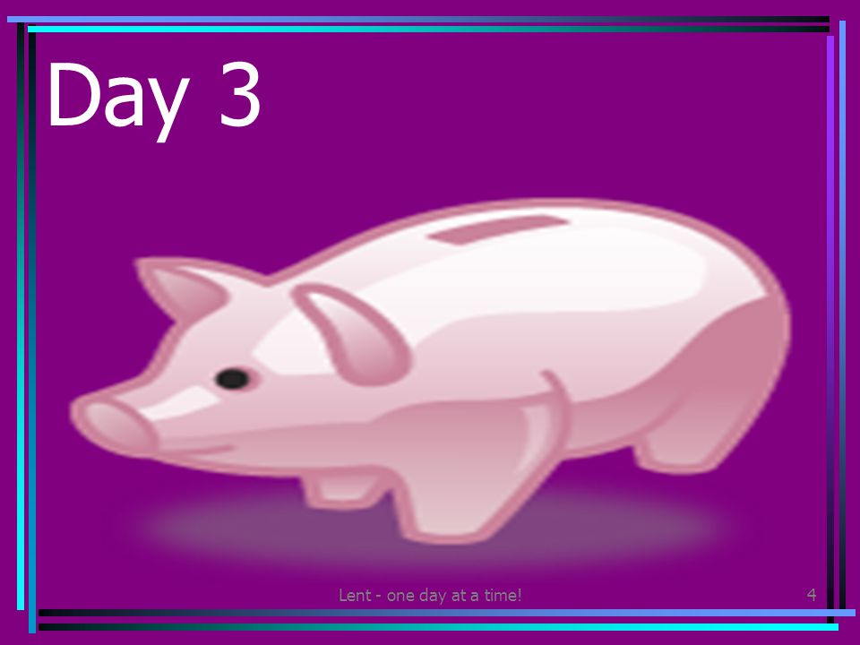 Lent - one day at a time!4 Day 3 Give some of your pocket money to a charity that works with children in another country.