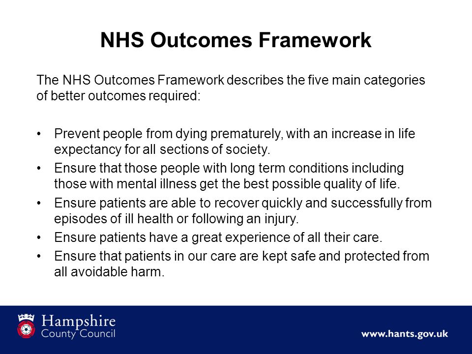 The NHS Outcomes Framework describes the five main categories of better outcomes required: Prevent people from dying prematurely, with an increase in life expectancy for all sections of society.