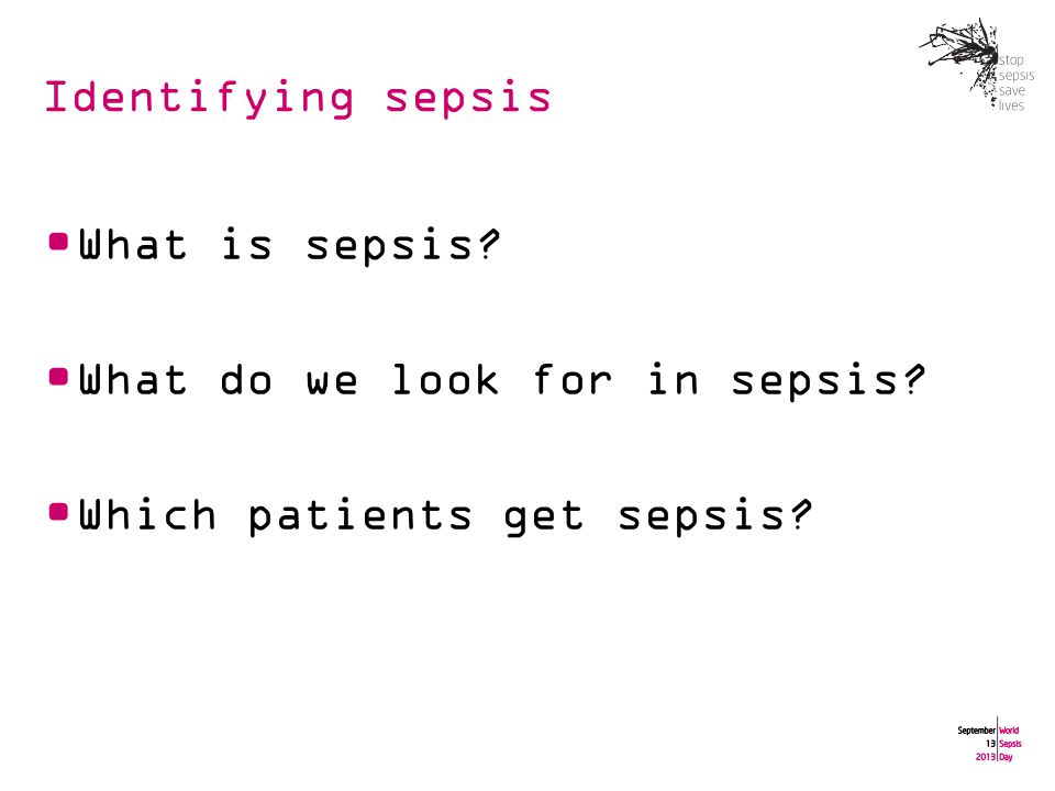 Identifying sepsis What is sepsis What do we look for in sepsis Which patients get sepsis