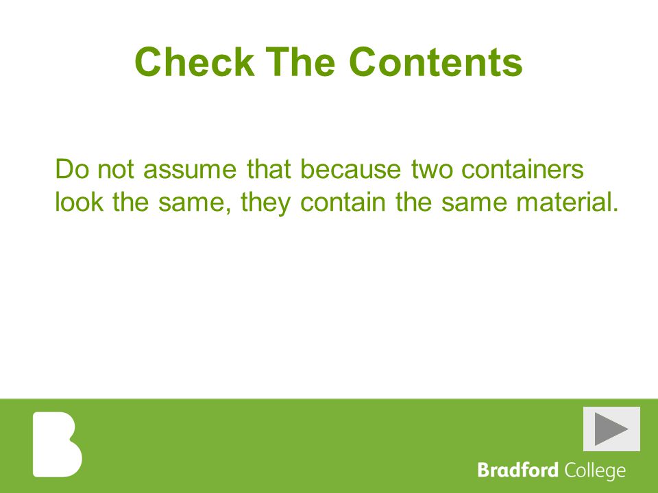 Check The Contents Do not assume that because two containers look the same, they contain the same material.