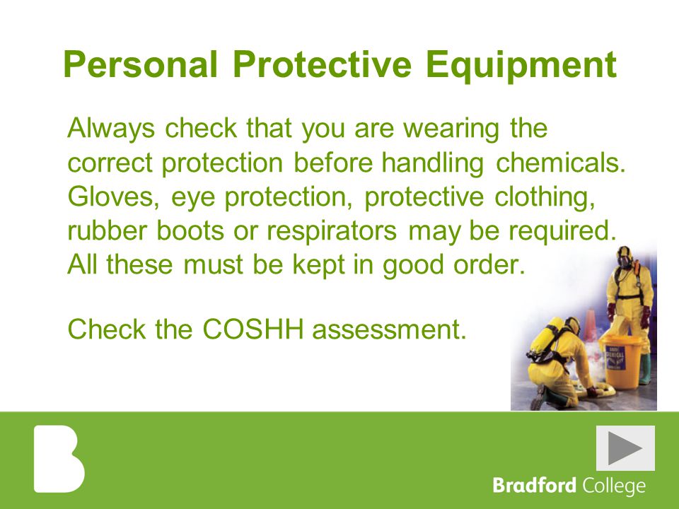 Personal Protective Equipment Always check that you are wearing the correct protection before handling chemicals.