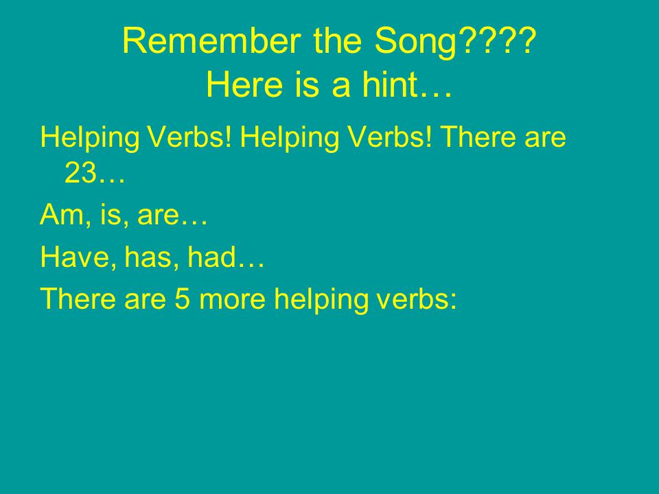 Remember the Song . Here is a hint… Helping Verbs.