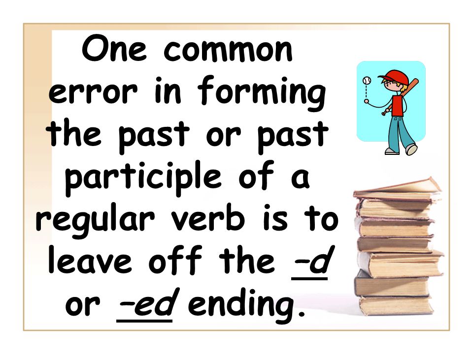 One common error in forming the past or past participle of a regular verb is to leave off the –d or –ed ending.