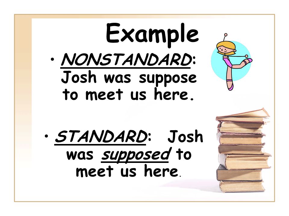 Example NONSTANDARD: Josh was suppose to meet us here. STANDARD: Josh was supposed to meet us here.