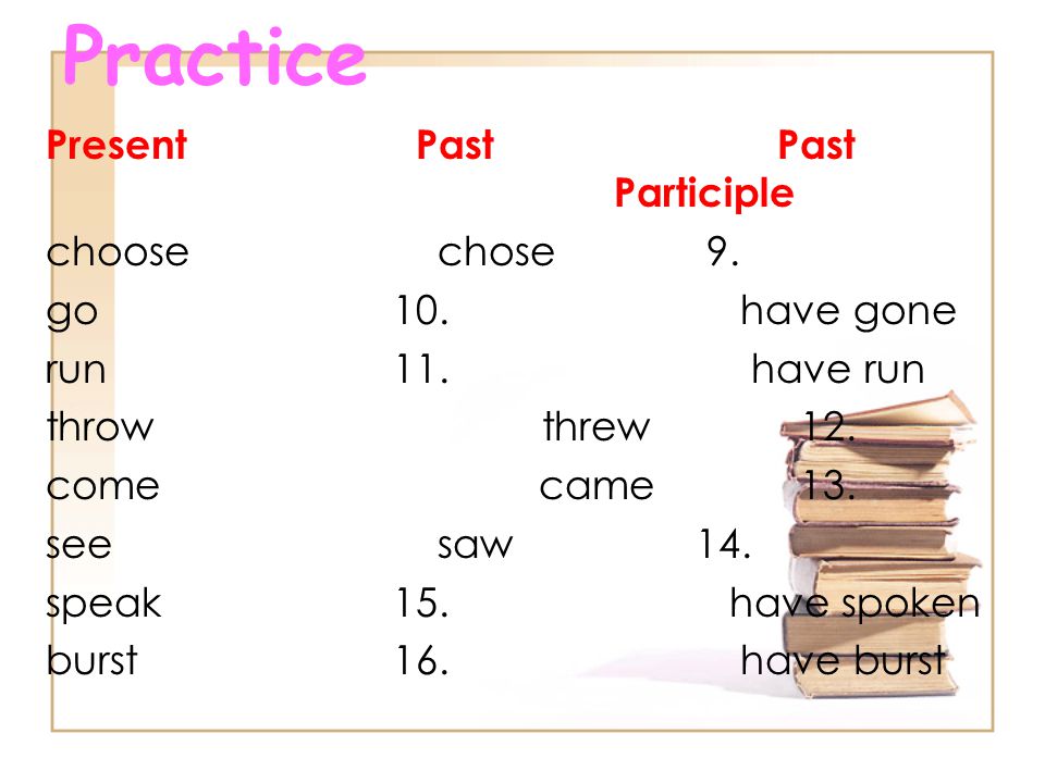 Practice Present Past Past Participle choose chose 9.