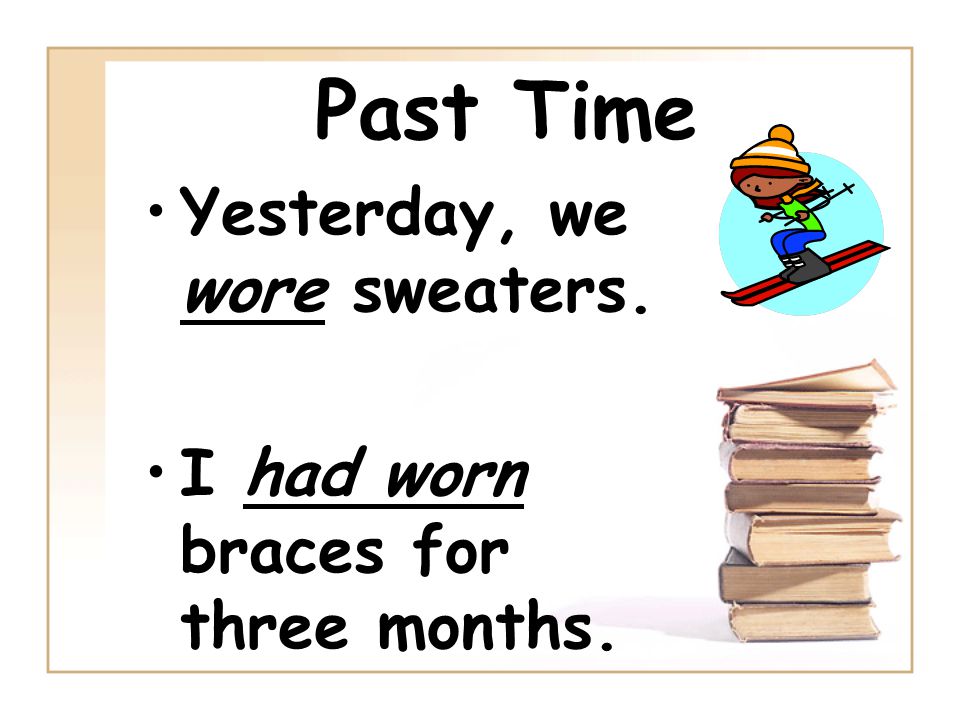 Past Time Yesterday, we wore sweaters. I had worn braces for three months.