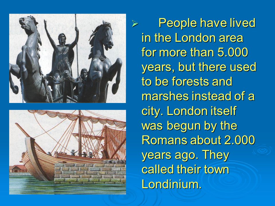 People have lived in the London area for more than years, but there used to be forests and marshes instead of a city.