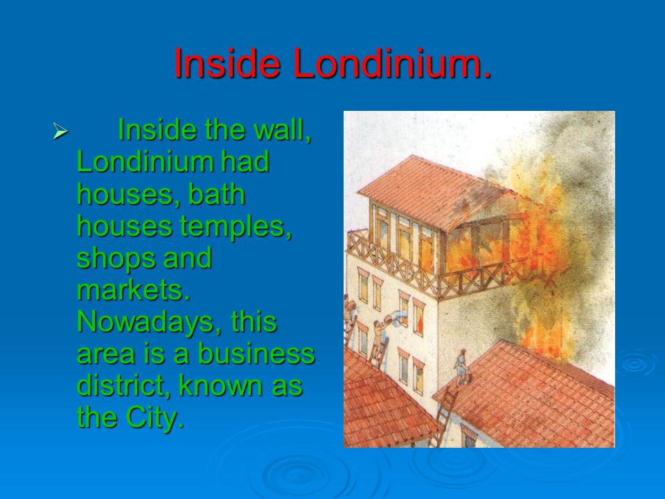 Inside Londinium.  I nside the wall, Londinium had houses, bath houses temples, shops and markets.