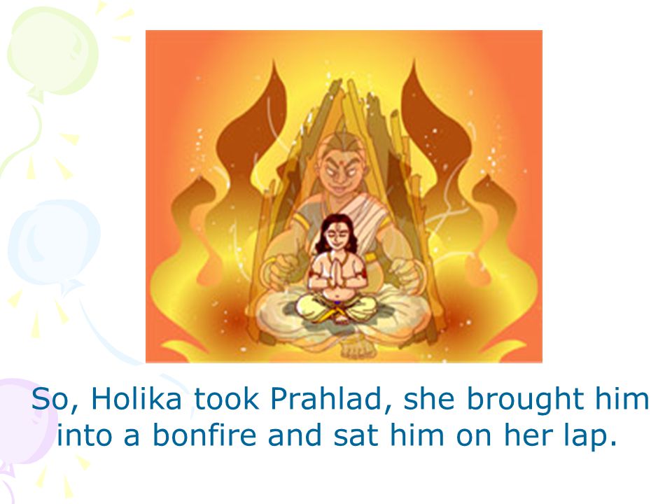 So, Holika took Prahlad, she brought him into a bonfire and sat him on her lap.