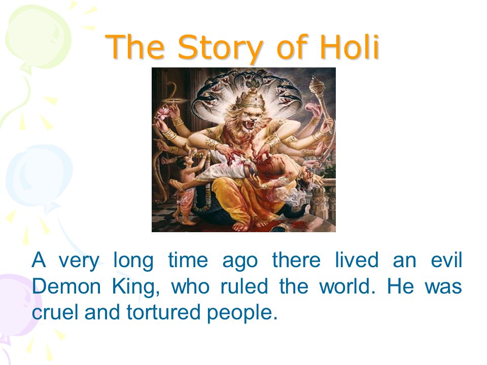 The Story of Holi A very long time ago there lived an evil Demon King, who ruled the world.
