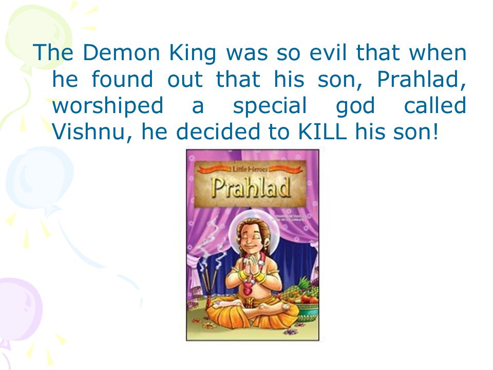 The Demon King was so evil that when he found out that his son, Prahlad, worshiped a special god called Vishnu, he decided to KILL his son!