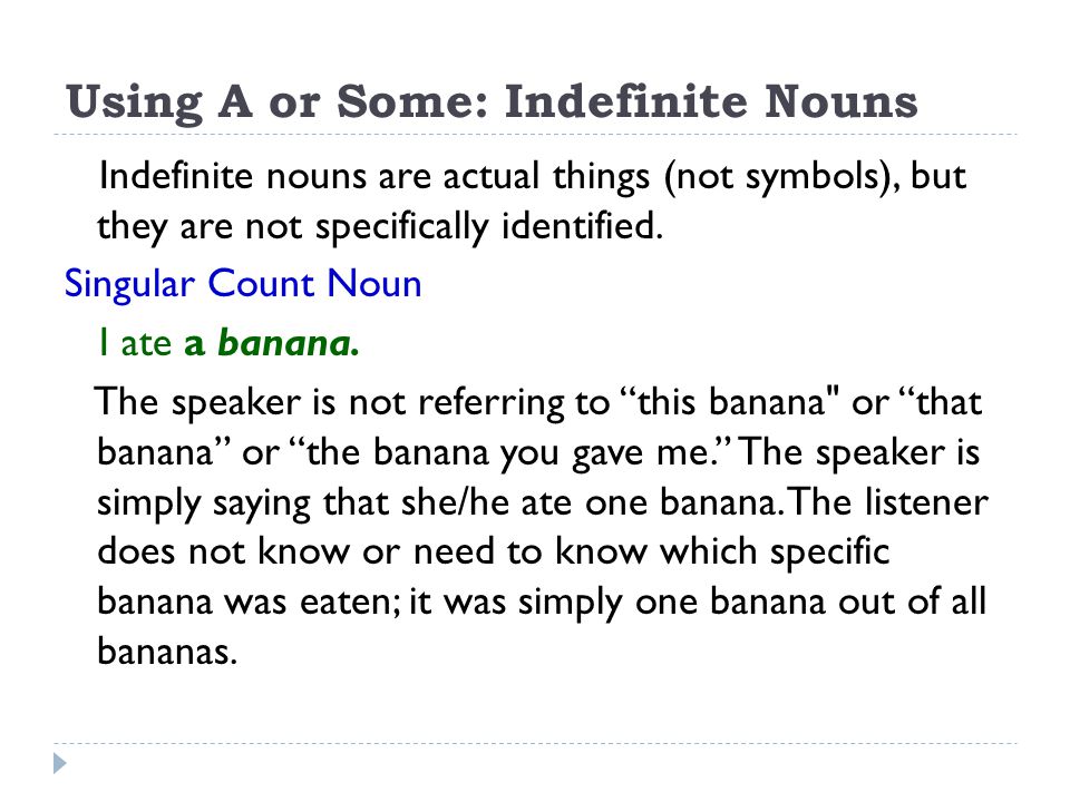 Using A or Some: Indefinite Nouns Indefinite nouns are actual things (not symbols), but they are not specifically identified.