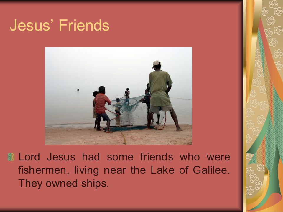 Jesus’ Friends Lord Jesus had some friends who were fishermen, living near the Lake of Galilee.