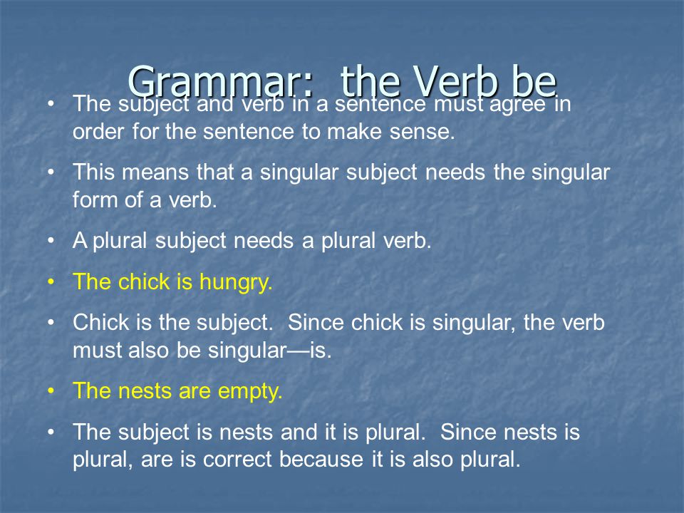 Grammar: the Verb be The subject and verb in a sentence must agree in order for the sentence to make sense.
