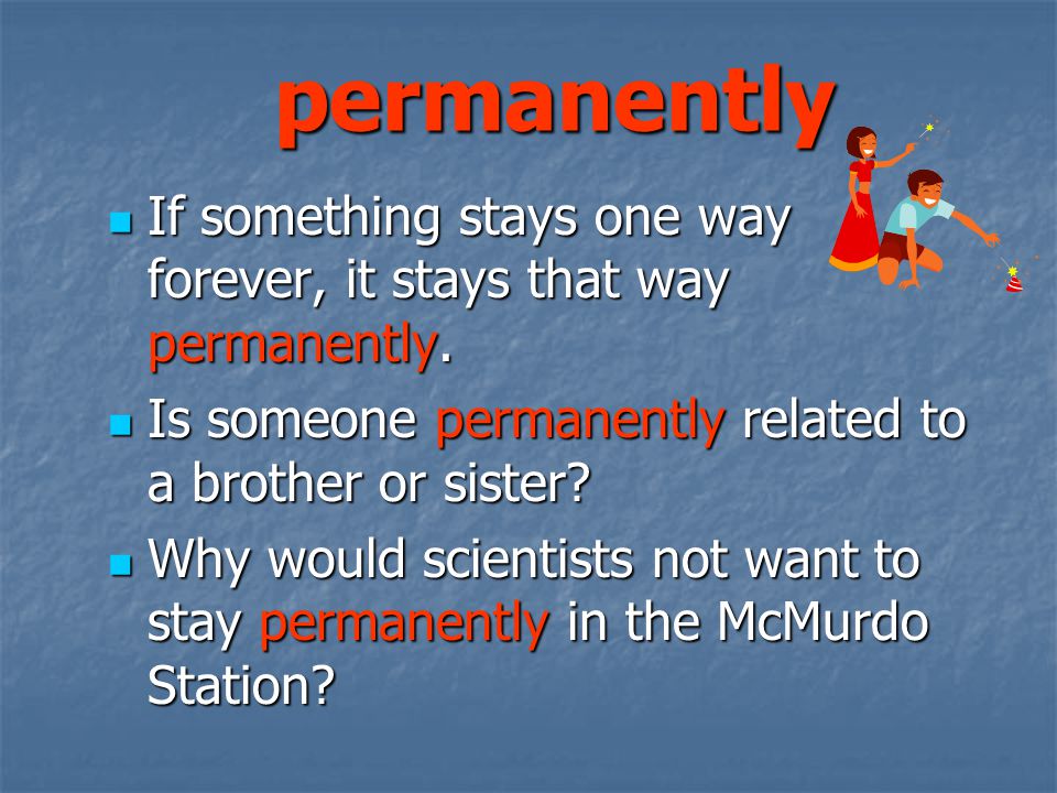 permanently If something stays one way forever, it stays that way permanently.