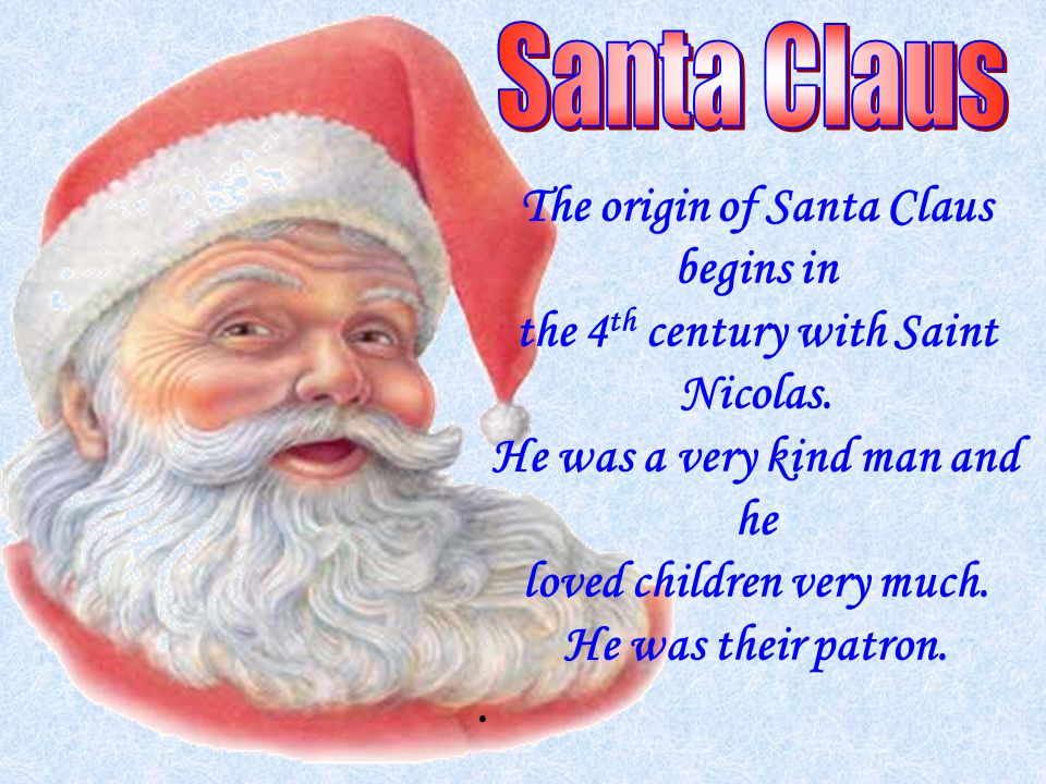 The origin of Santa Claus begins in the 4 th century with Saint Nicolas.