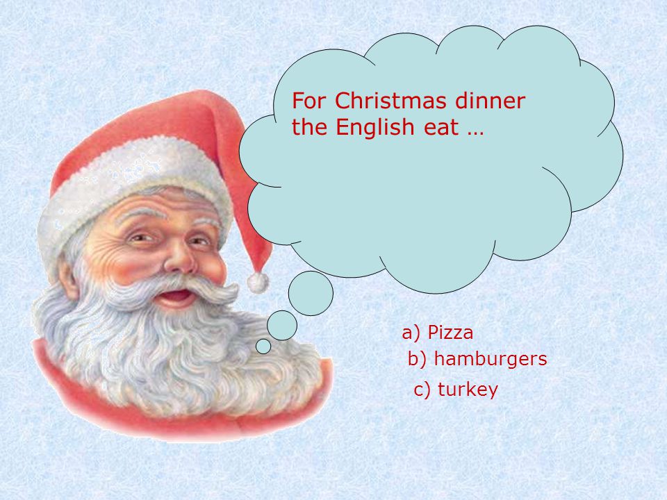For Christmas dinner the English eat … a) Pizza b) hamburgers c) turkey
