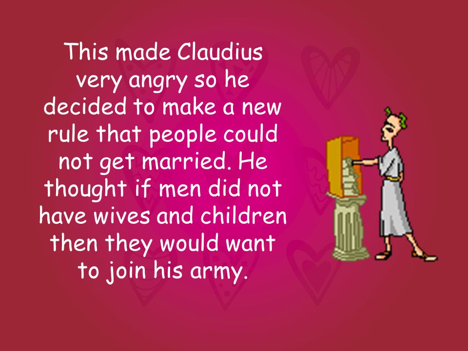 This made Claudius very angry so he decided to make a new rule that people could not get married.