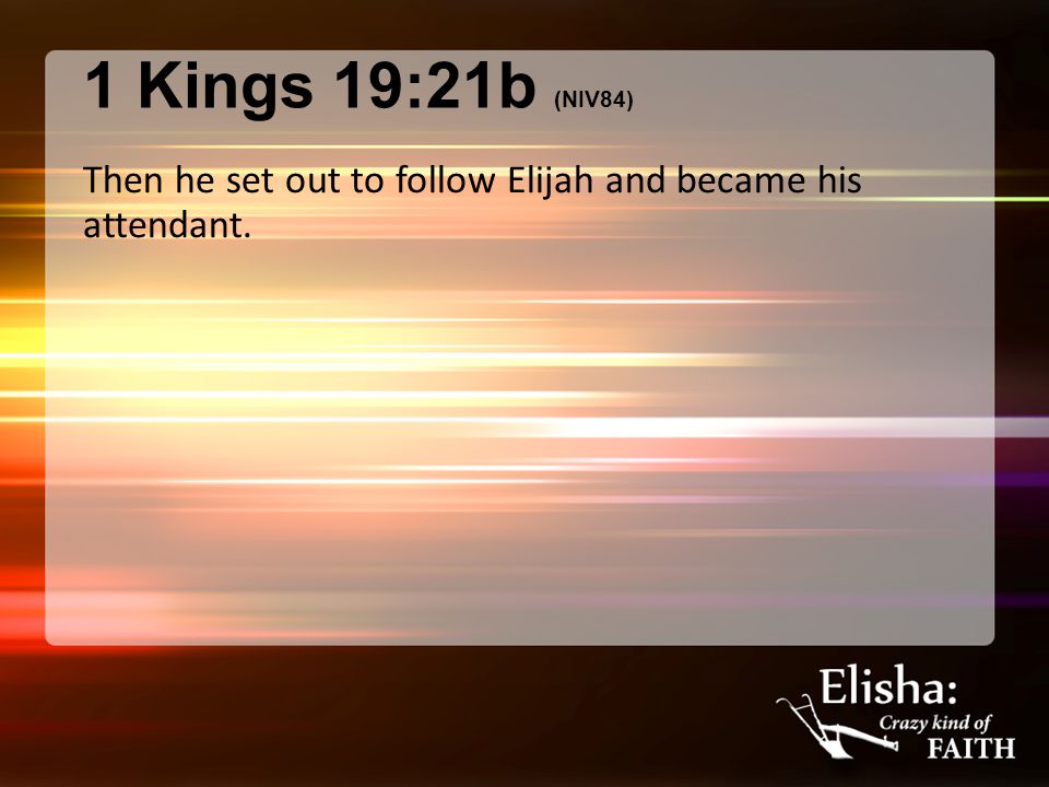 1 Kings 19:21b (NIV84) Then he set out to follow Elijah and became his attendant.