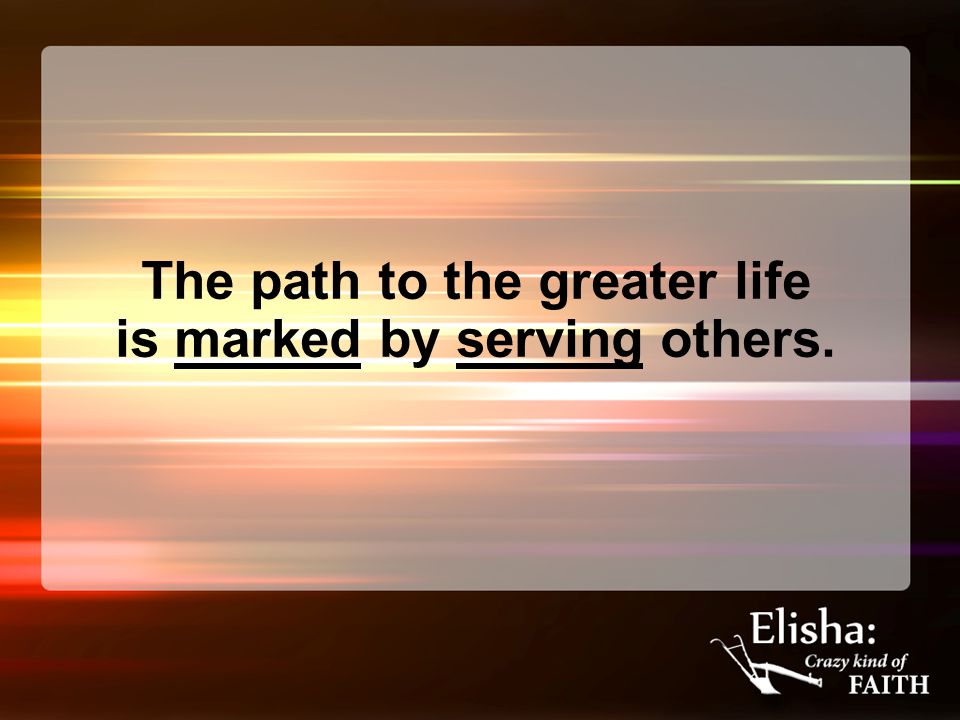 The path to the greater life is marked by serving others.