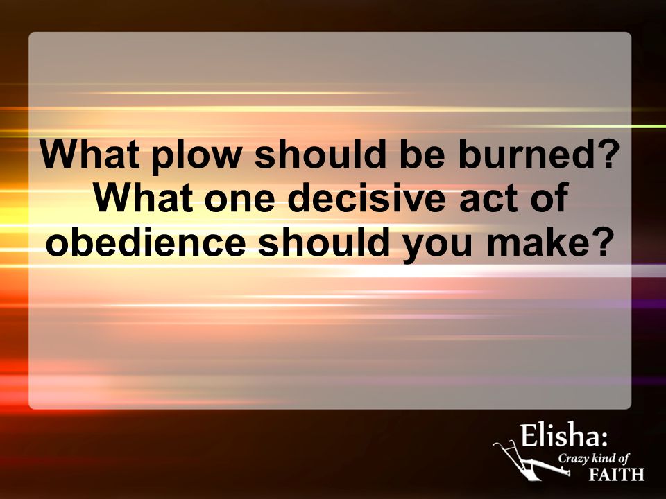What plow should be burned What one decisive act of obedience should you make