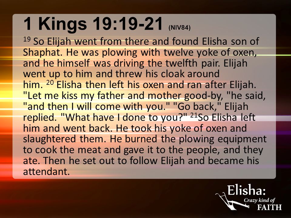 1 Kings 19:19-21 (NIV84) 19 So Elijah went from there and found Elisha son of Shaphat.