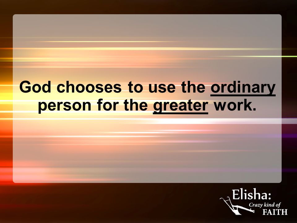 God chooses to use the ordinary person for the greater work.