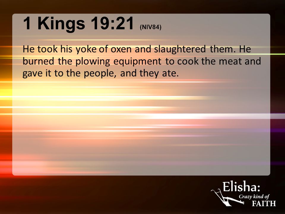 1 Kings 19:21 (NIV84) He took his yoke of oxen and slaughtered them.