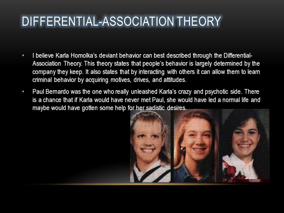 I believe Karla Homolka’s deviant behavior can best described through the Differential- Association Theory.
