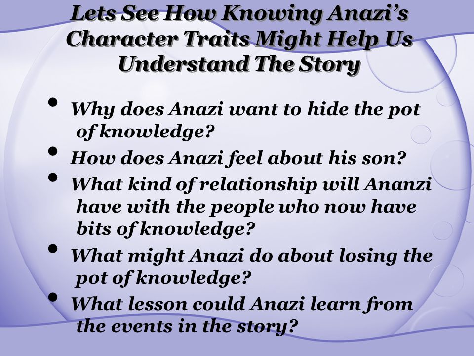 Lets See How Knowing Anazi’s Character Traits Might Help Us Understand The Story Why does Anazi want to hide the pot of knowledge.