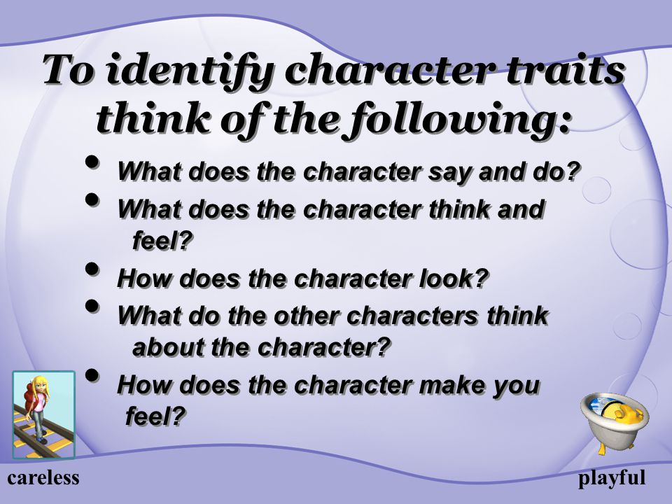 To identify character traits think of the following: What does the character say and do.