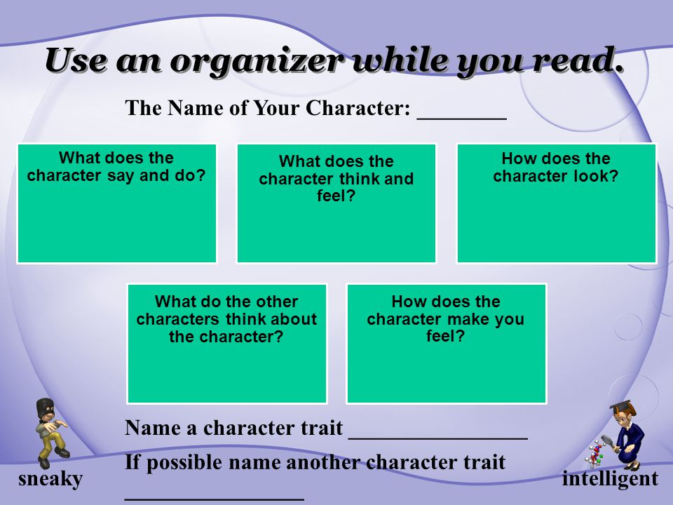 Use an organizer while you read. What does the character say and do.