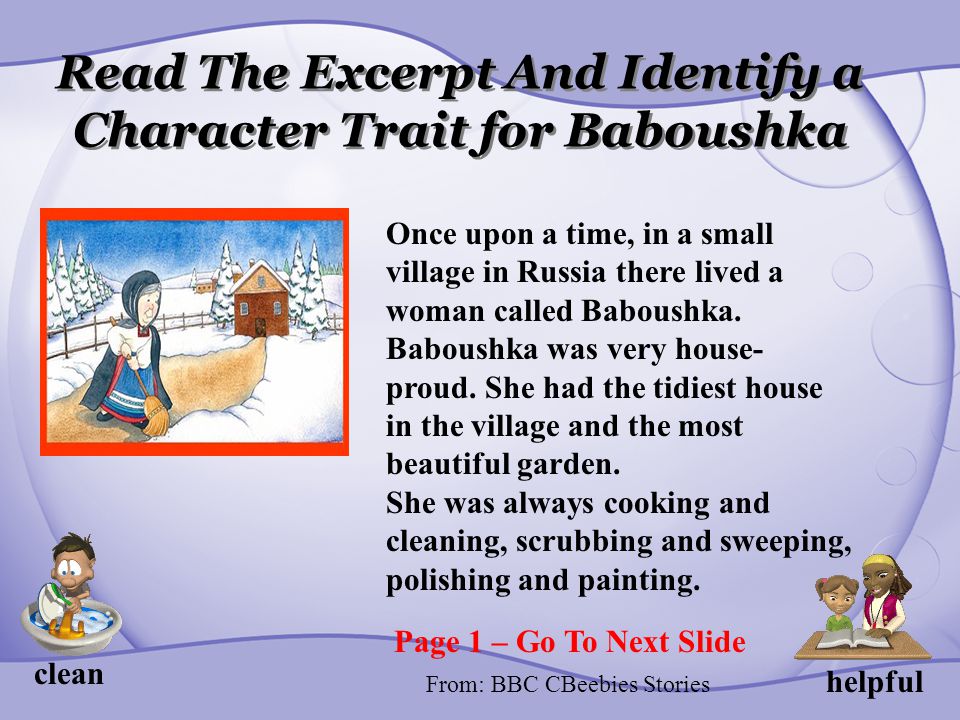 Read The Excerpt And Identify a Character Trait for Baboushka clean helpful Once upon a time, in a small village in Russia there lived a woman called Baboushka.