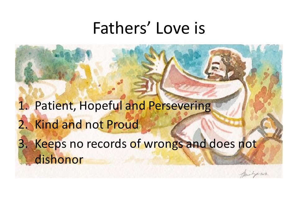 Fathers’ Love is 1.Patient, Hopeful and Persevering 2.Kind and not Proud 3.Keeps no records of wrongs and does not dishonor