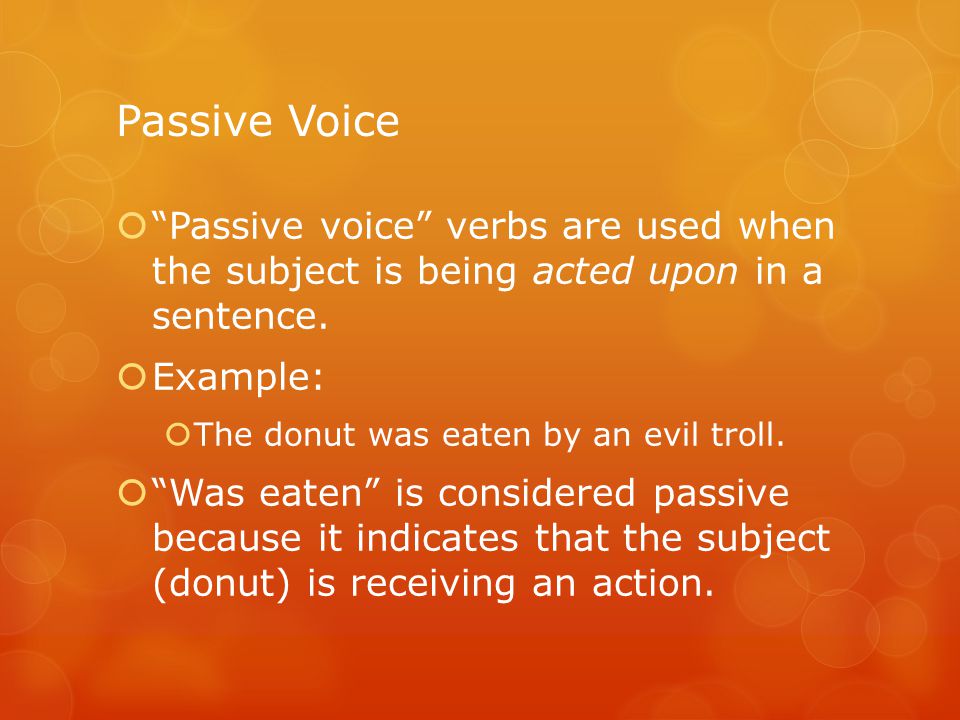 Active Voice.  Active voice verbs are used when the subject is acting in a  sentence.  Example:  Ms. Kelley threw the desk.  “threw” is an active  verb. - ppt download