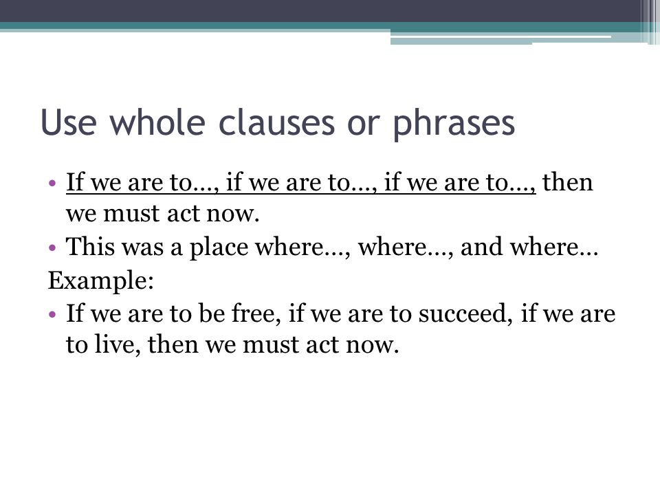 Use whole clauses or phrases If we are to…, if we are to…, if we are to…, then we must act now.