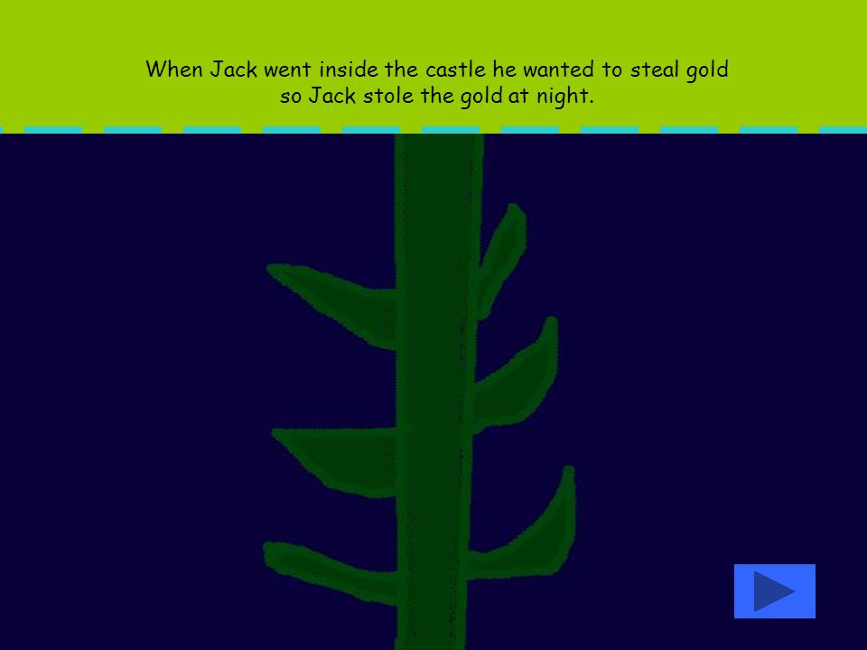 When Jack went inside the castle he wanted to steal gold so Jack stole the gold at night.