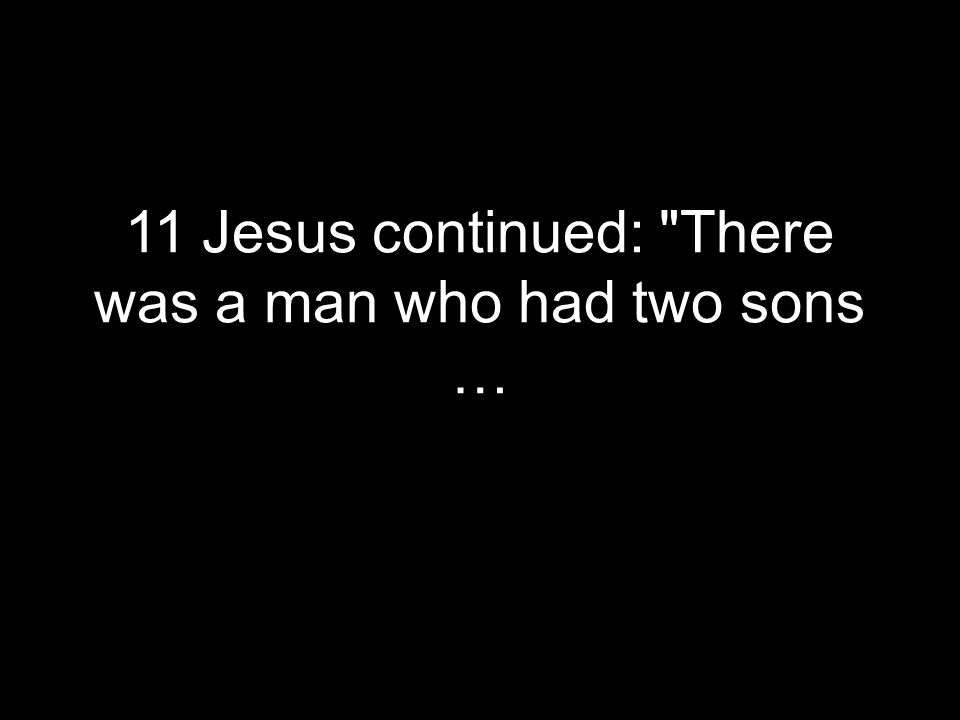 11 Jesus continued: There was a man who had two sons …