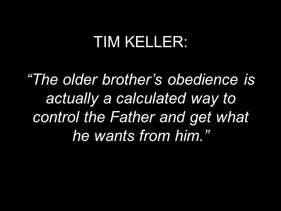 TIM KELLER: The older brother’s obedience is actually a calculated way to control the Father and get what he wants from him.