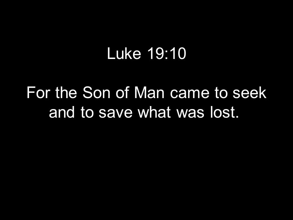 Luke 19:10 For the Son of Man came to seek and to save what was lost.