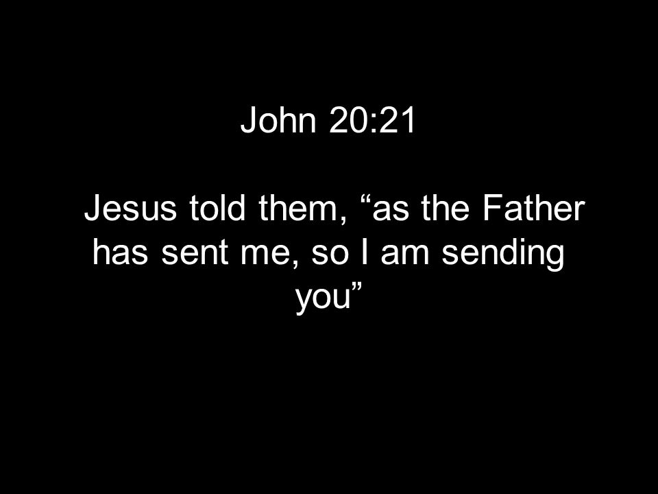 John 20:21 Jesus told them, as the Father has sent me, so I am sending you