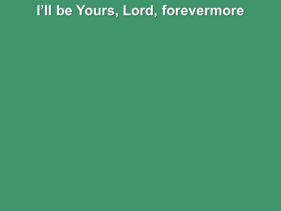 I’ll be Yours, Lord, forevermore